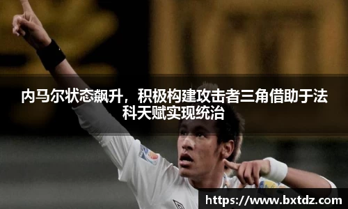 内马尔状态飙升，积极构建攻击者三角借助于法科天赋实现统治