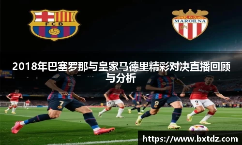 2018年巴塞罗那与皇家马德里精彩对决直播回顾与分析