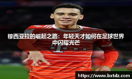 穆西亚拉的崛起之路：年轻天才如何在足球世界中闪耀光芒