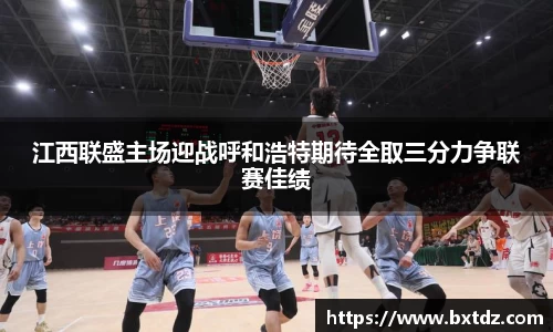 江西联盛主场迎战呼和浩特期待全取三分力争联赛佳绩