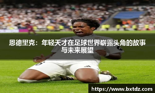 恩德里克：年轻天才在足球世界崭露头角的故事与未来展望