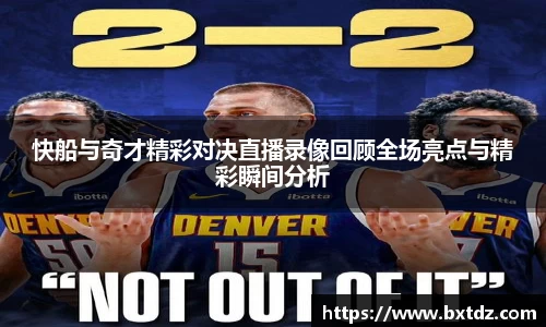 快船与奇才精彩对决直播录像回顾全场亮点与精彩瞬间分析