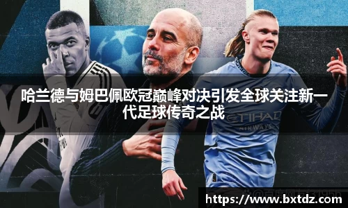 哈兰德与姆巴佩欧冠巅峰对决引发全球关注新一代足球传奇之战