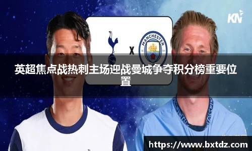 英超焦点战热刺主场迎战曼城争夺积分榜重要位置