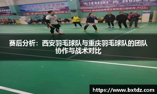 赛后分析：西安羽毛球队与重庆羽毛球队的团队协作与战术对比