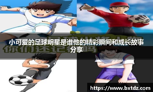 小可爱的足球明星是谁他的精彩瞬间和成长故事分享