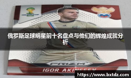 俄罗斯足球明星前十名盘点与他们的辉煌成就分析
