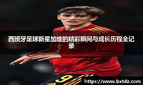 西班牙足球新星加维的精彩瞬间与成长历程全记录