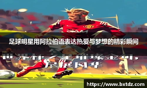 足球明星用阿拉伯语表达热爱与梦想的精彩瞬间