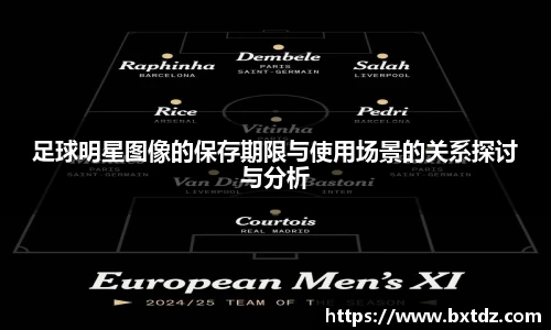足球明星图像的保存期限与使用场景的关系探讨与分析